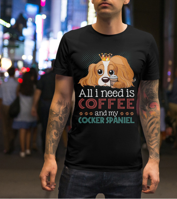 All I Need Is Coffee And My Cocker Spaniel With Adorable Dog Holding Coffee Cup T-Shirt