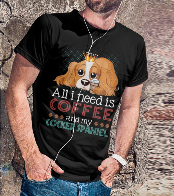 All I Need Is Coffee And My Cocker Spaniel With Adorable Dog Holding Coffee Cup T-Shirt