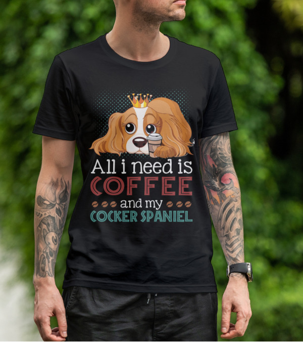 All I Need Is Coffee And My Cocker Spaniel With Adorable Dog Holding Coffee Cup T-Shirt