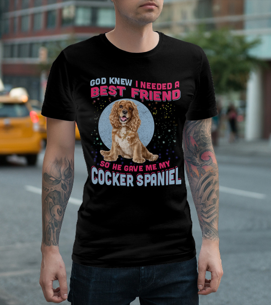 God Knew I Needed A Best Friend So He Gave Me My Cocker Spaniel T-Shirt
