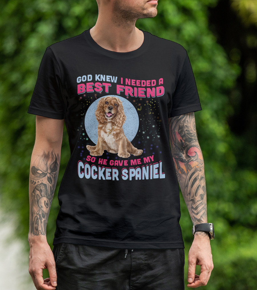 God Knew I Needed A Best Friend So He Gave Me My Cocker Spaniel T-Shirt
