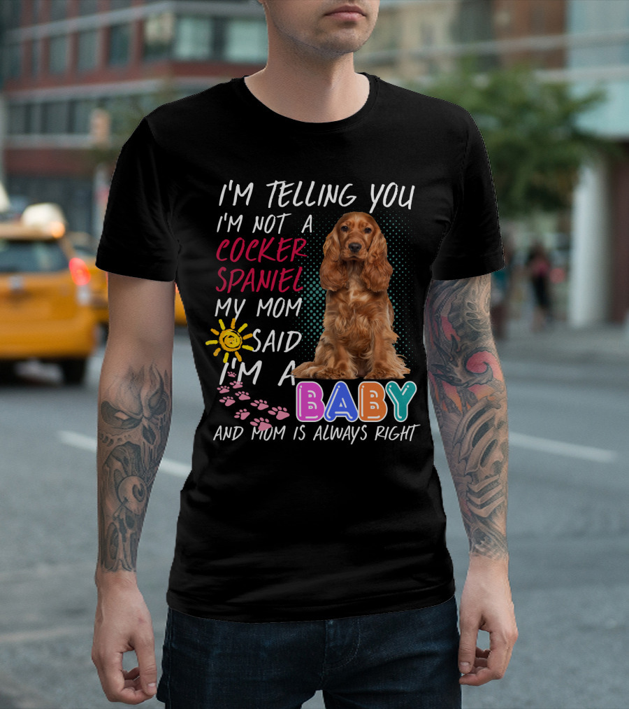 I'm Telling You I'm Not A Cocker Spaniel My Mom Said I'm A Baby And Mom Is Always Right T-Shirt