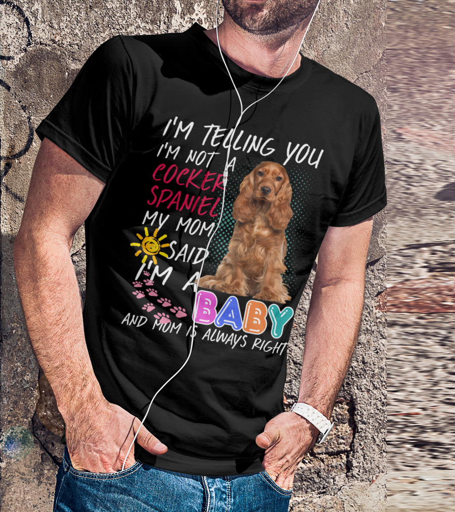 I'm Telling You I'm Not A Cocker Spaniel My Mom Said I'm A Baby And Mom Is Always Right T-Shirt
