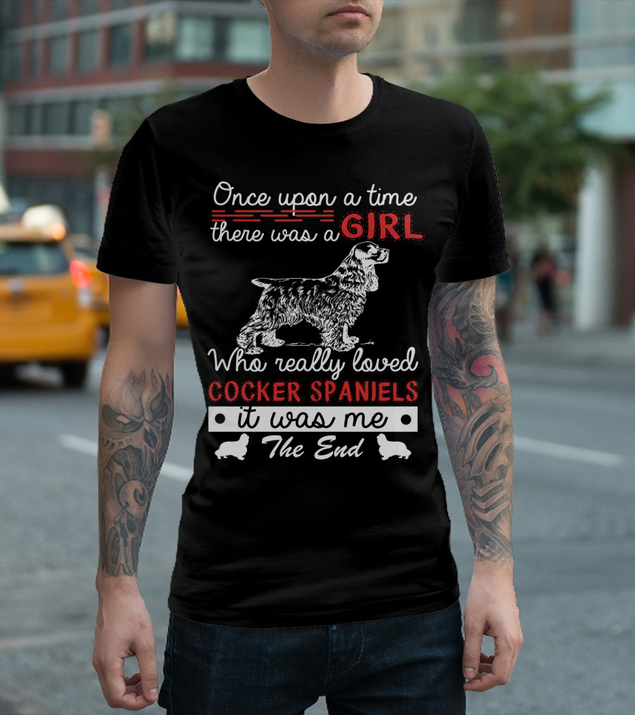 Once Upon a Time There Was a Girl Who Really Loved Cocker Spaniels It Was Me The End T-Shirt