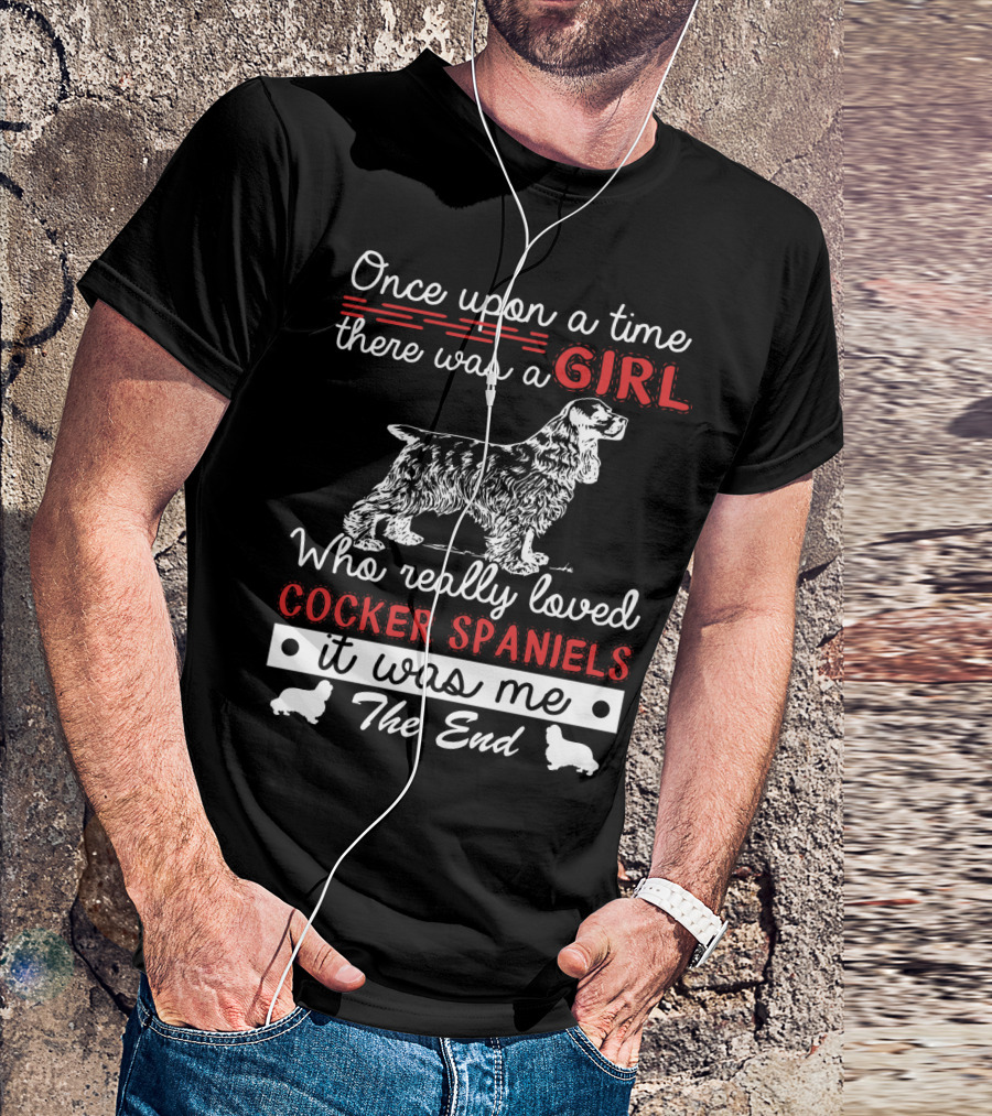 Once Upon A Time There Was A Girl Who Really Loved Cocker Spaniels It Was Me The End T-Shirt