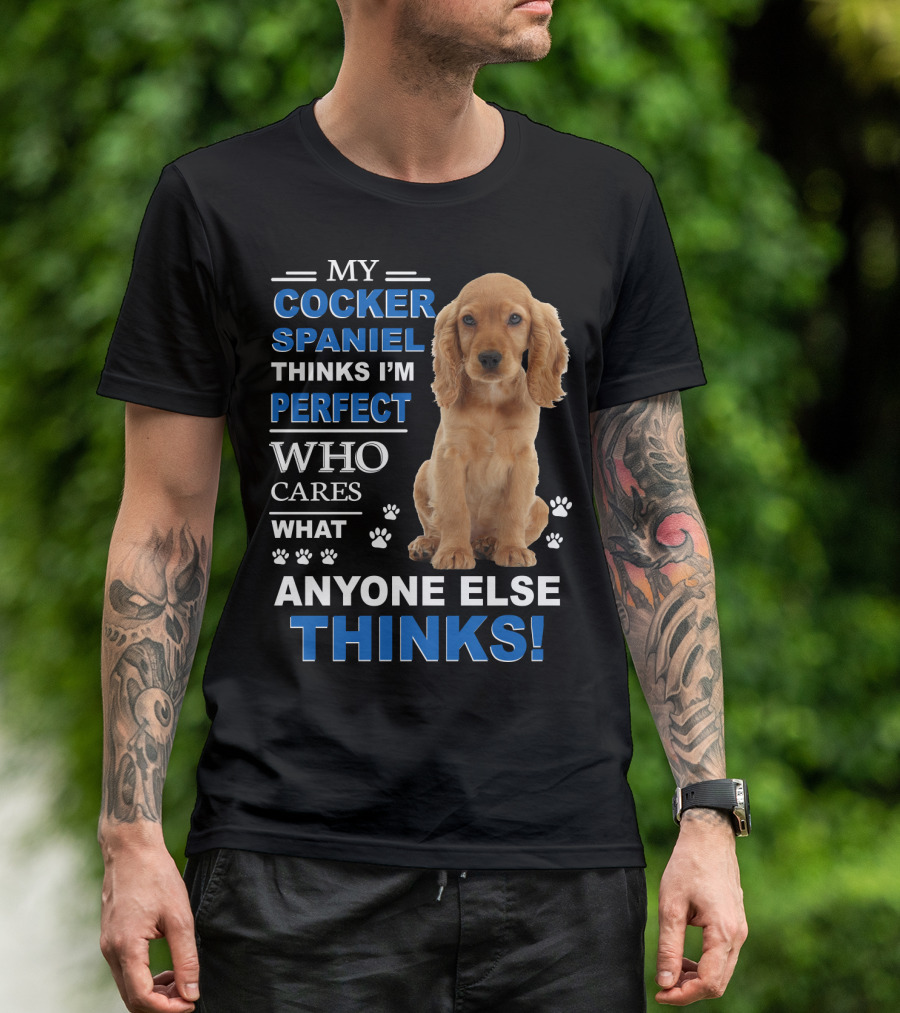 MY COCKER SPANIEL THINKS I'M PERFECT WHO CARES WHAT ANYONE ELSE THINKS T-Shirt