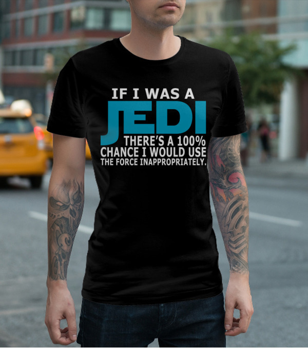 If I Was A Jedi There's A 100% Chance I Would Use The Force Inappropriately T-Shirt