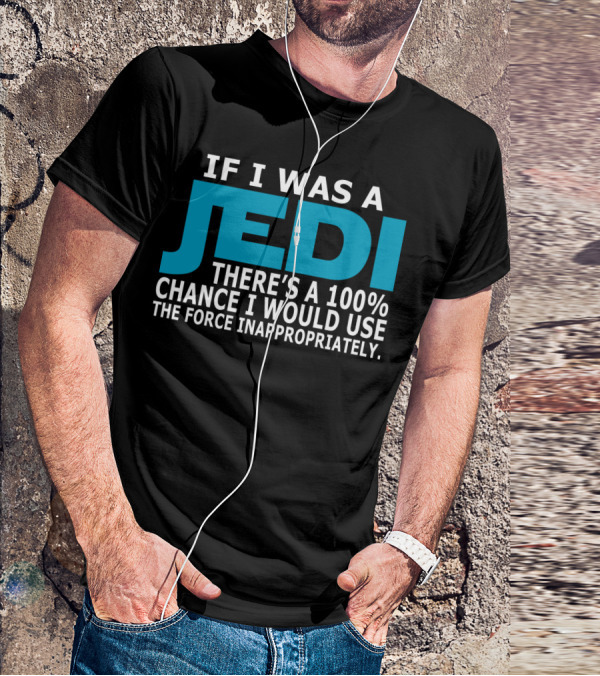 If I Was A Jedi There's A 100% Chance I Would Use The Force Inappropriately T-Shirt