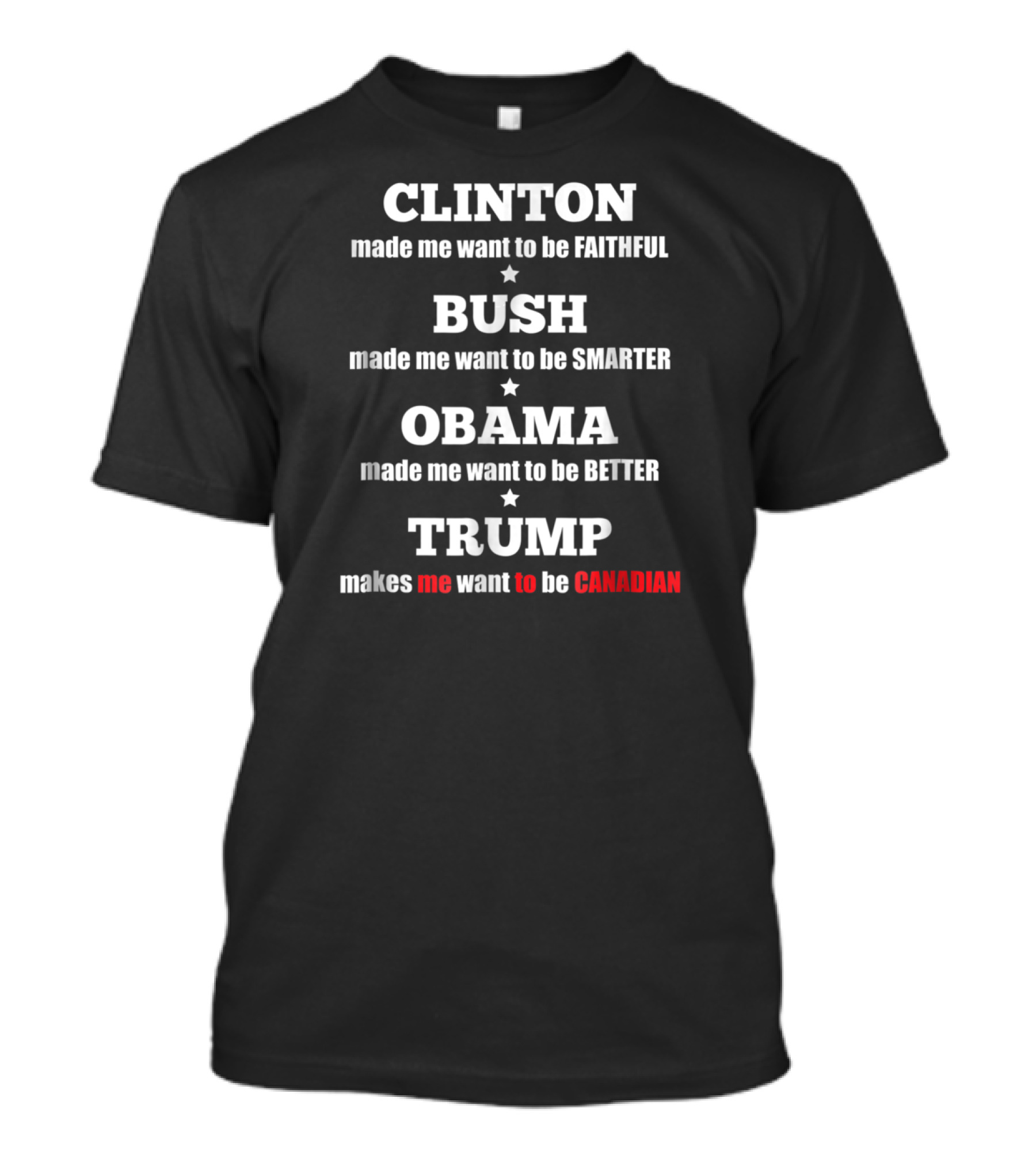 CLINTON Made Me Want To Be Faithful BUSH Smarter OBAMA Better TRUMP Canadian T-Shirt