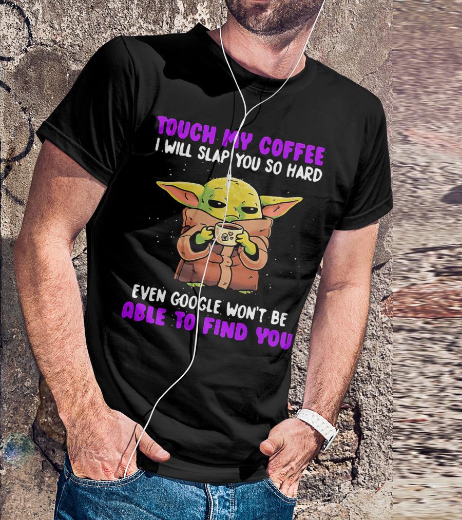 Touch My Coffee I Will Slap You So Hard Even Google Won't Be Able To Find You Baby Yoda T-Shirt