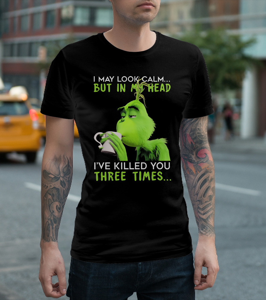 I May Look Calm But In My Head I've Killed You Three Times Grinch T-Shirt