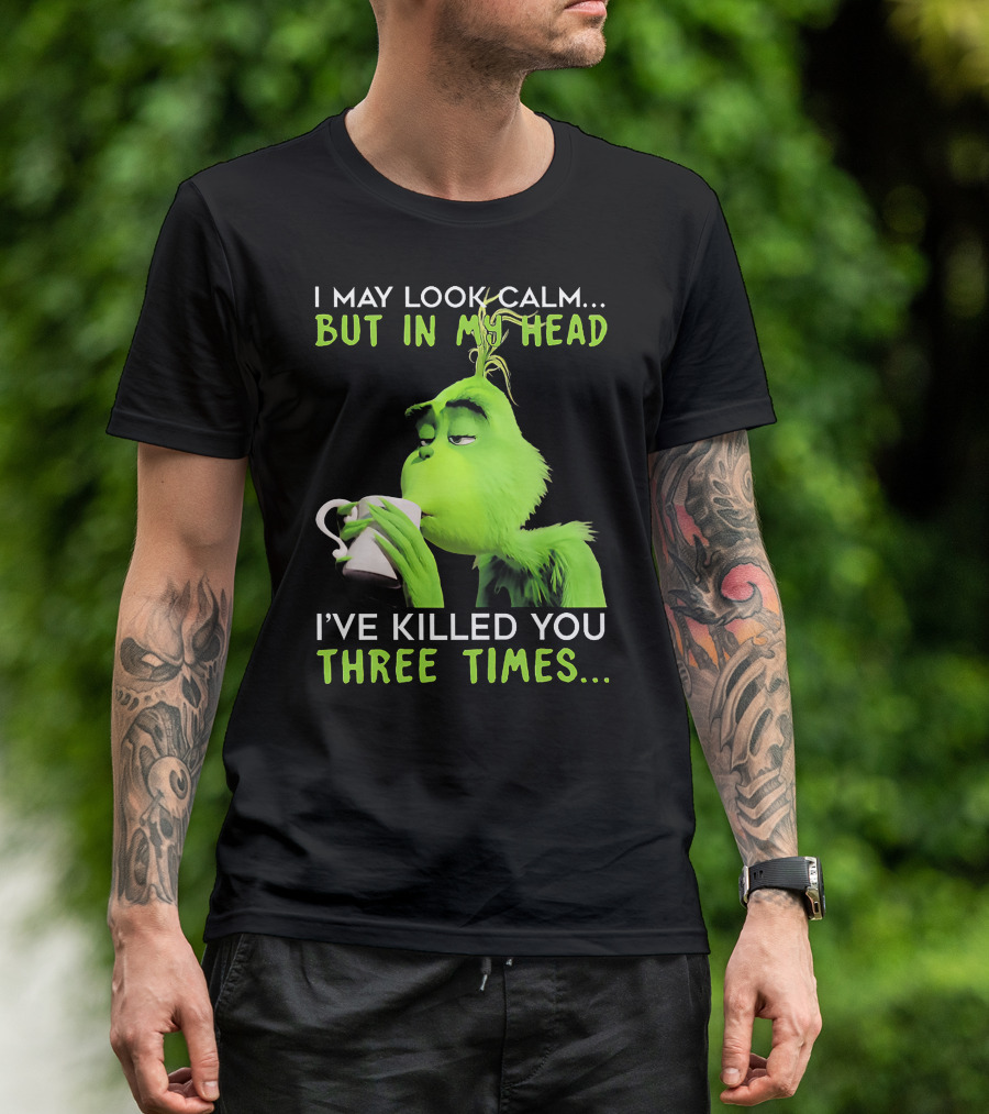 I May Look Calm But In My Head I've Killed You Three Times Grinch T-Shirt