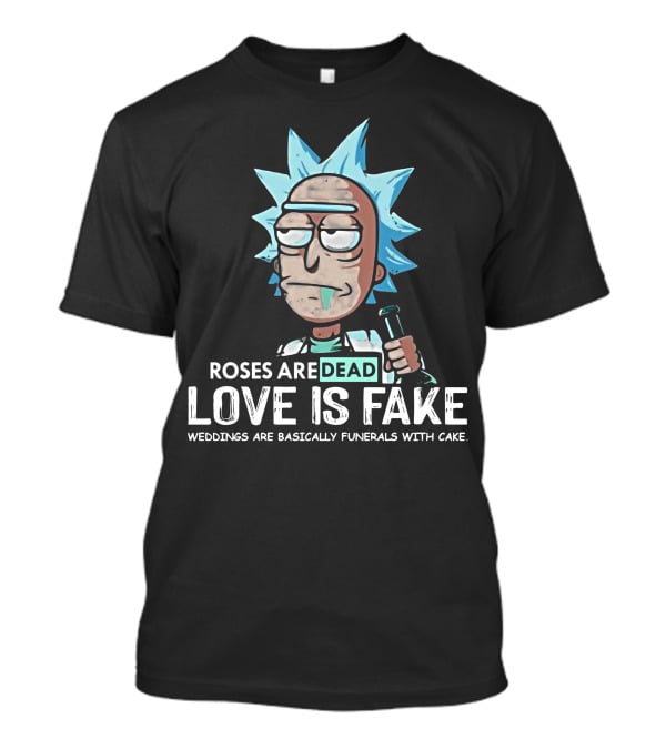 Rick Morty Roses Are Dead Love Is Fake Weddings Funerals Cake T-Shirt