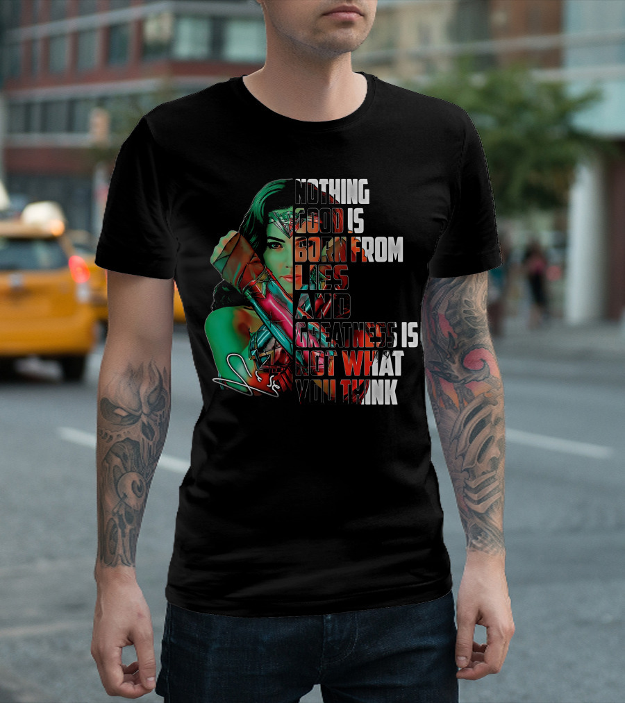 Wonder Woman Nothing Good Is Born From Lies and Greatness Is Not What You Think T-Shirt