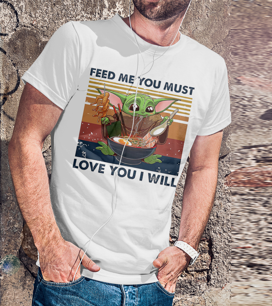 Feed Me You Must Love You I Will Baby Yoda Eating Noodles T-Shirt