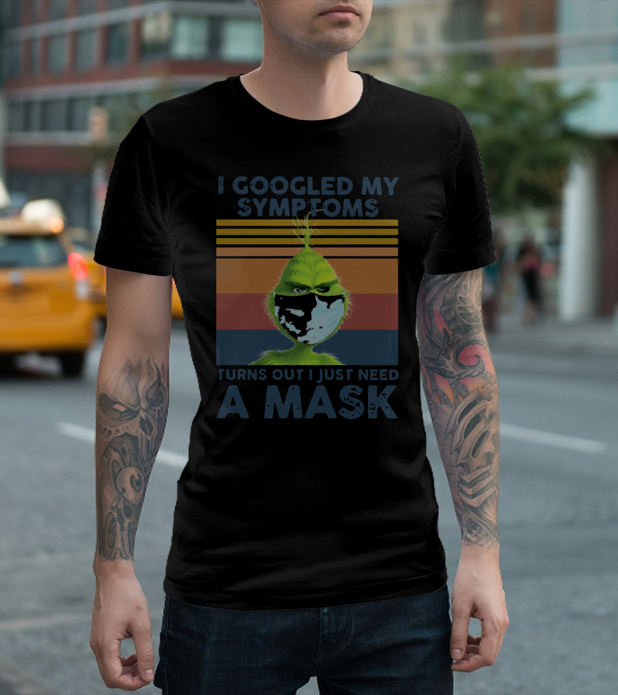 I Googled My Symptoms Turns Out I Just Need A Mask Grinch Face T-Shirt