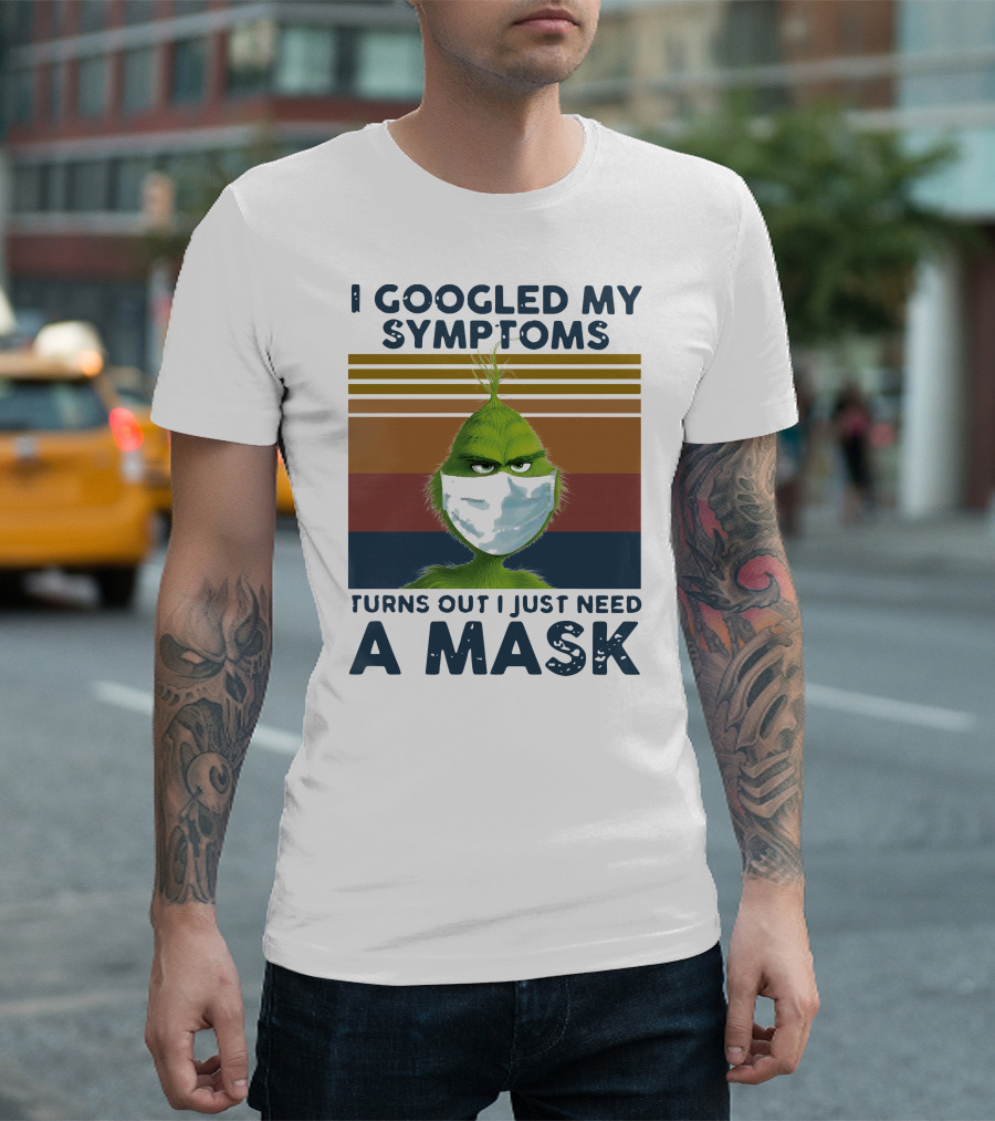 I Googled My Symptoms Turns Out I Just Need A Mask Grinch Face T-Shirt