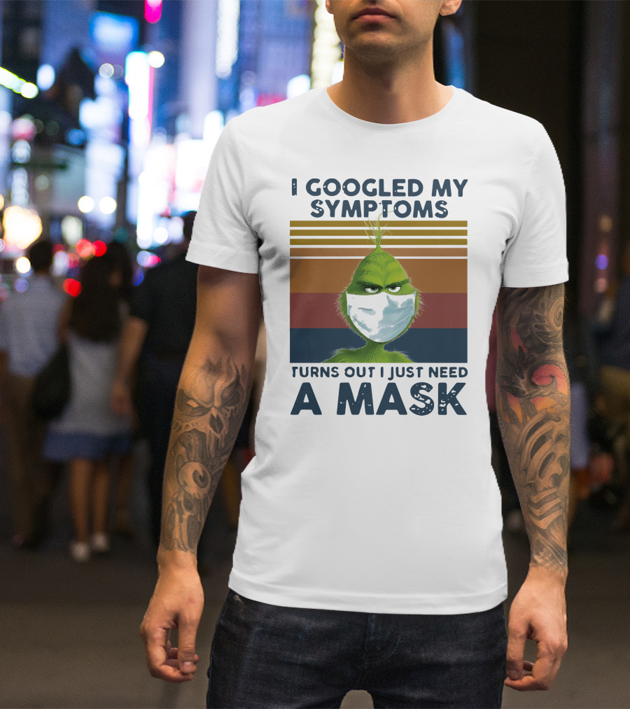 I Googled My Symptoms Turns Out I Just Need A Mask Grinch Face T-Shirt