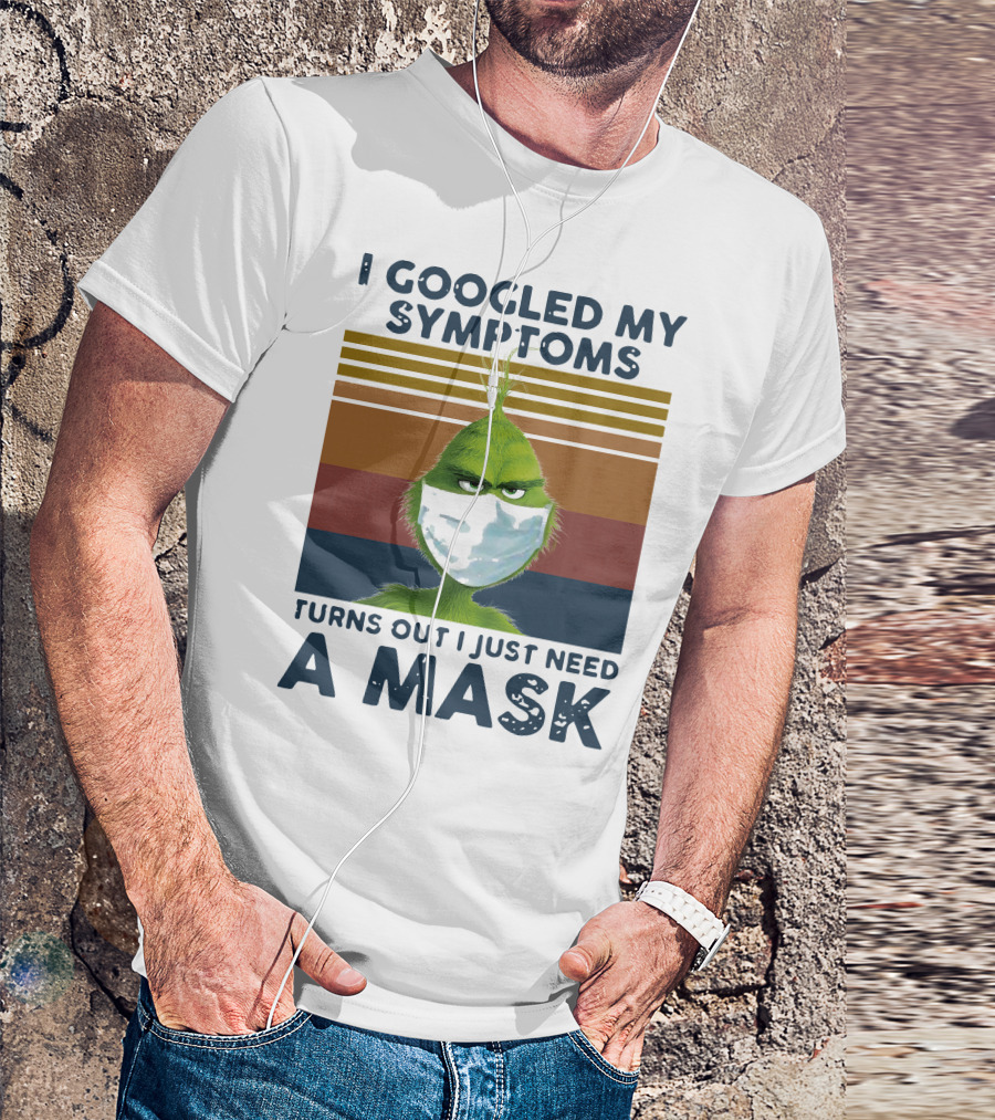 I Googled My Symptoms Turns Out I Just Need A Mask Grinch Face T-Shirt