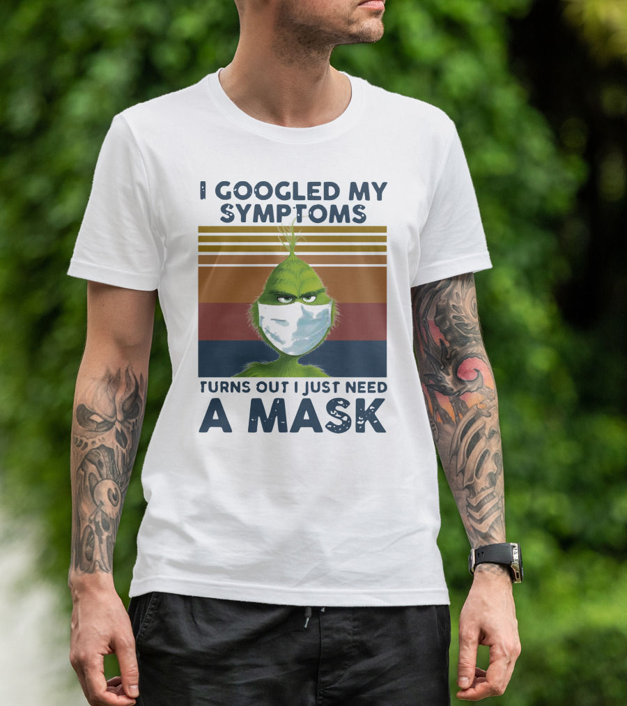 I Googled My Symptoms Turns Out I Just Need A Mask Grinch Face T-Shirt