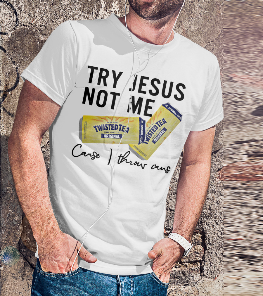 Try Jesus Not Me Cause I Throw Cans Twisted Tea Original T-Shirt
