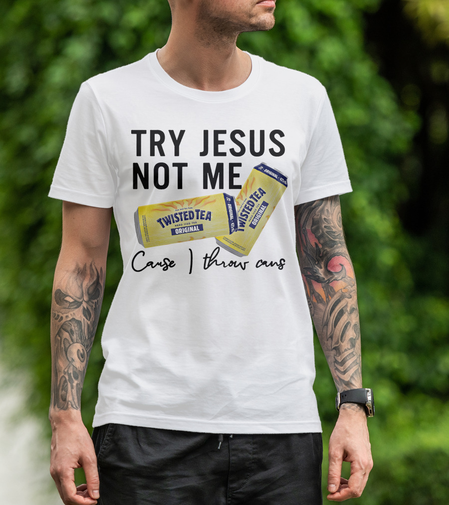 Try Jesus Not Me Cause I Throw Cans Twisted Tea Original T-Shirt