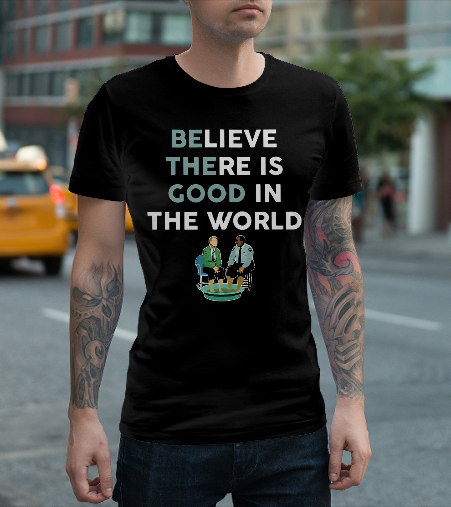 BELIEVE THERE IS GOOD IN THE WORLD T-Shirt