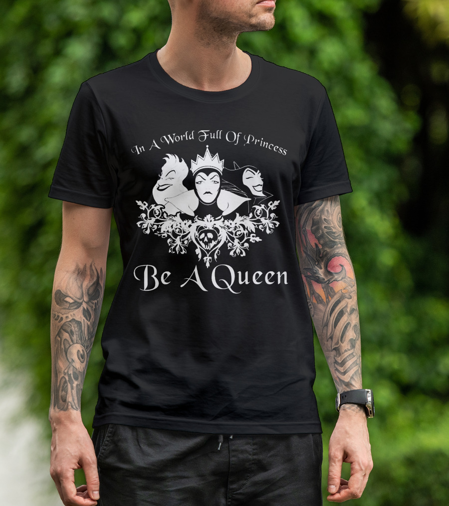 In A World Full Of Princess Be A Queen Disney Villains Maleficent Evil Queen Ursula T-Shirt
