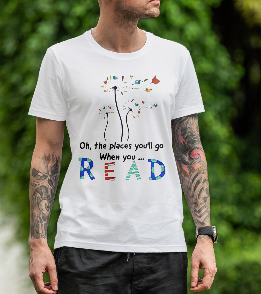 Oh The Places You'll Go When You Read Dandelion And Books T-Shirt