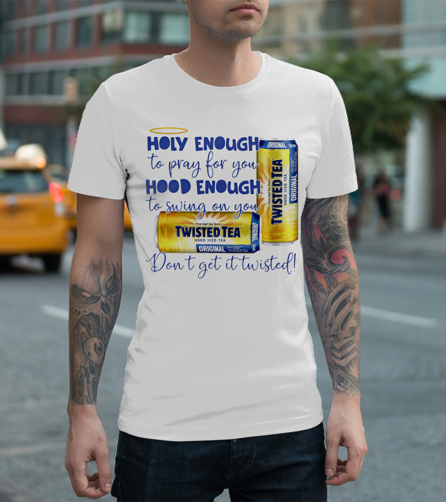 Holy Enough to Pray for You Hood Enough to Swing on You Twisted Tea Original Don't Get It Twisted T-Shirt