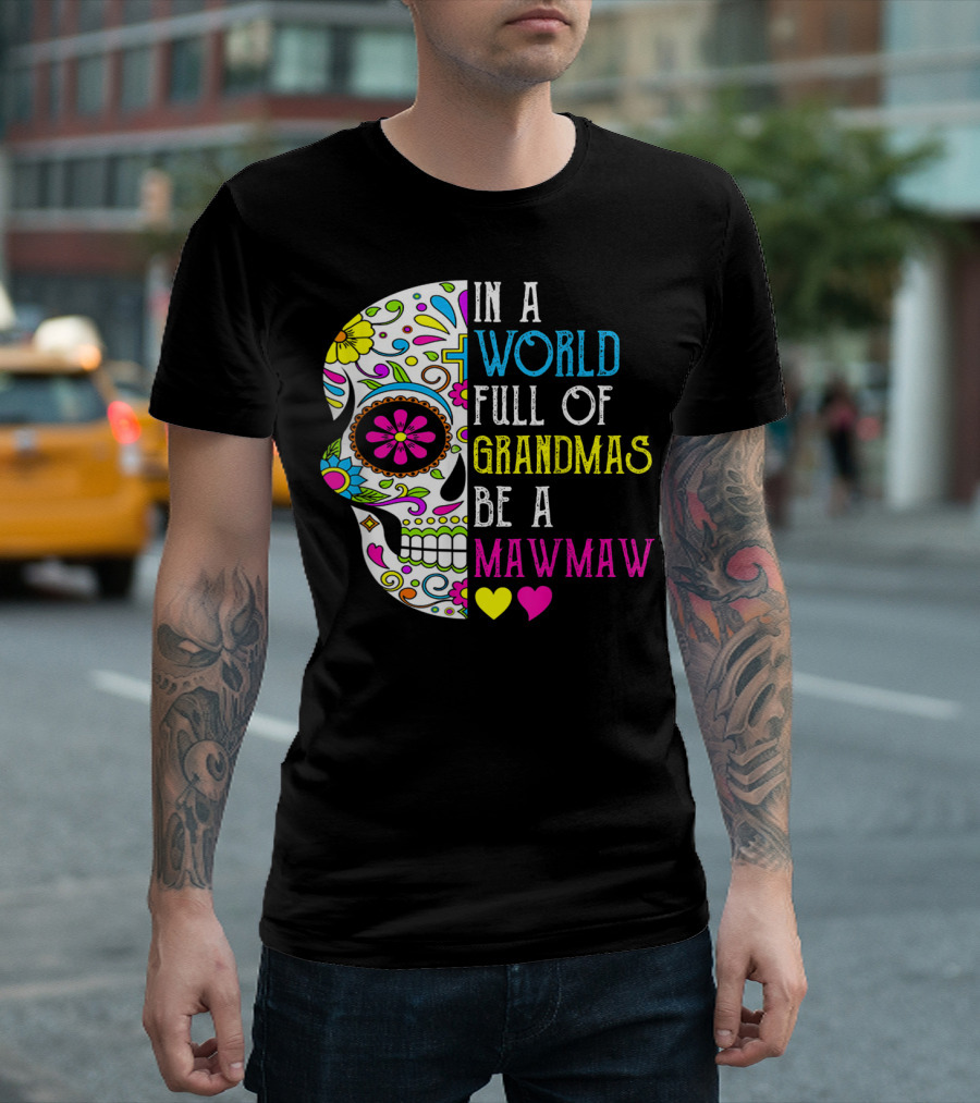 In A World Full Of Grandmas Be A Mawmaw Flower Skull Colorful Hearts T-Shirt