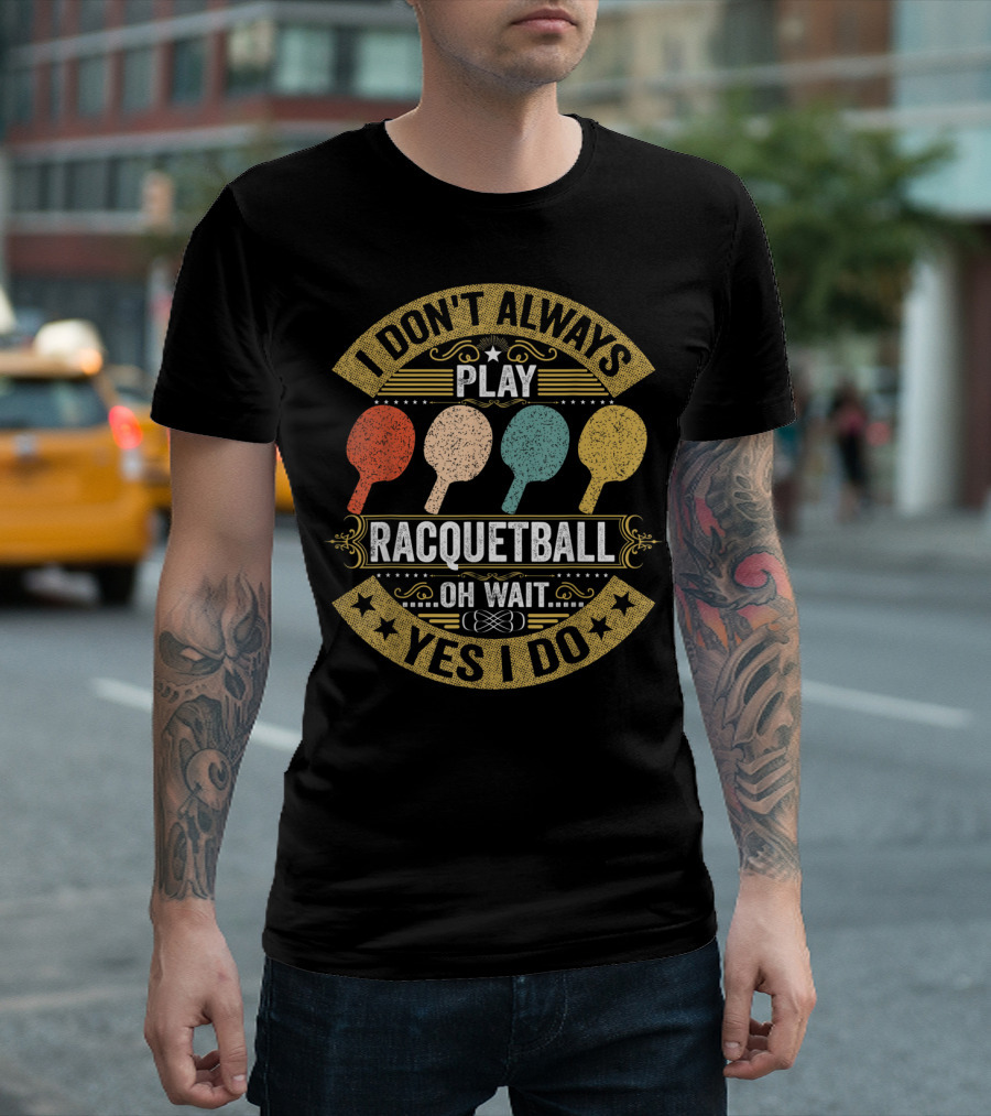 I Don't Always Play Racquetball Oh Wait Yes I Do Paddleball Sports Athlete Player Coach T-Shirt