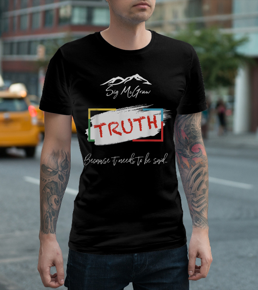 Sig McGraw Truth Because It Needs to Be Said T-Shirt