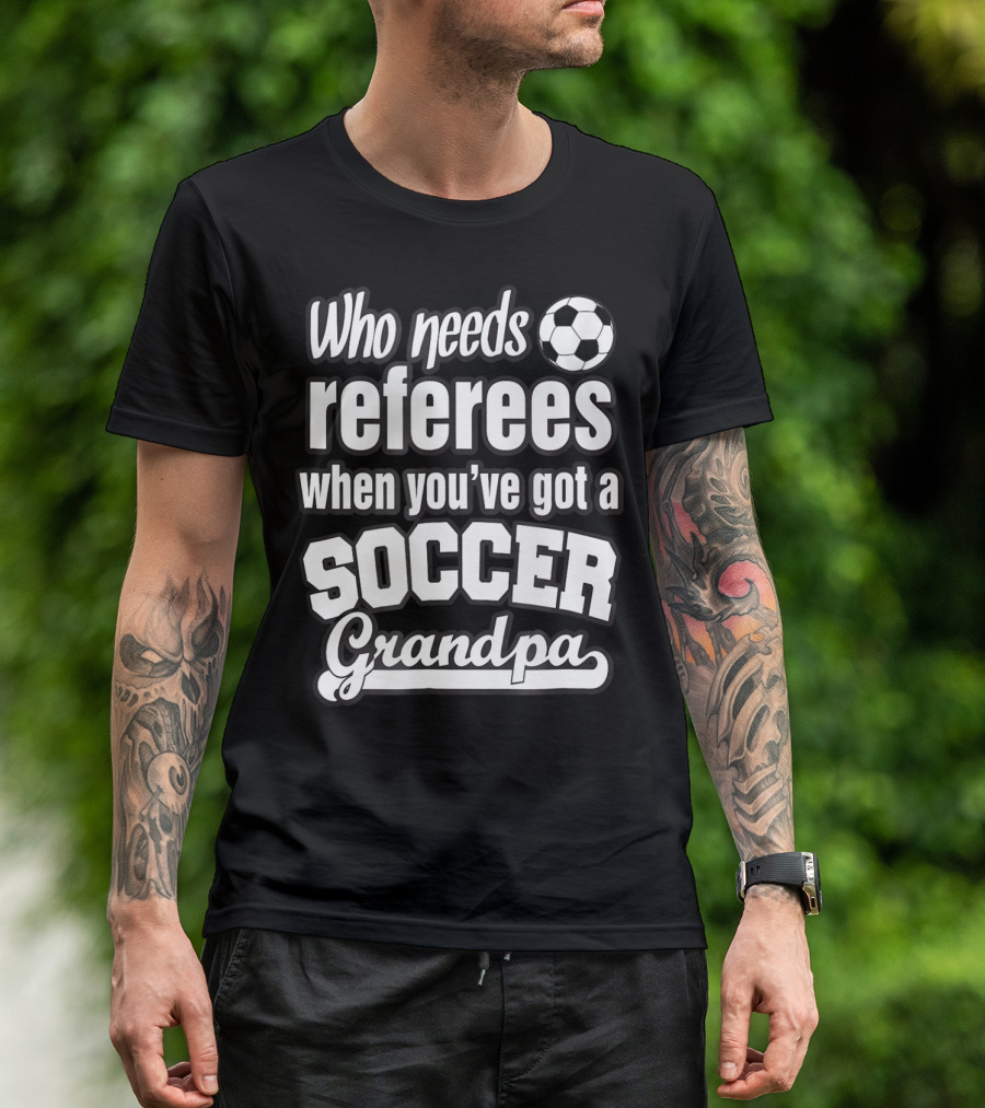 Who Needs Referees When You've Got A Soccer Grandpa T-Shirt