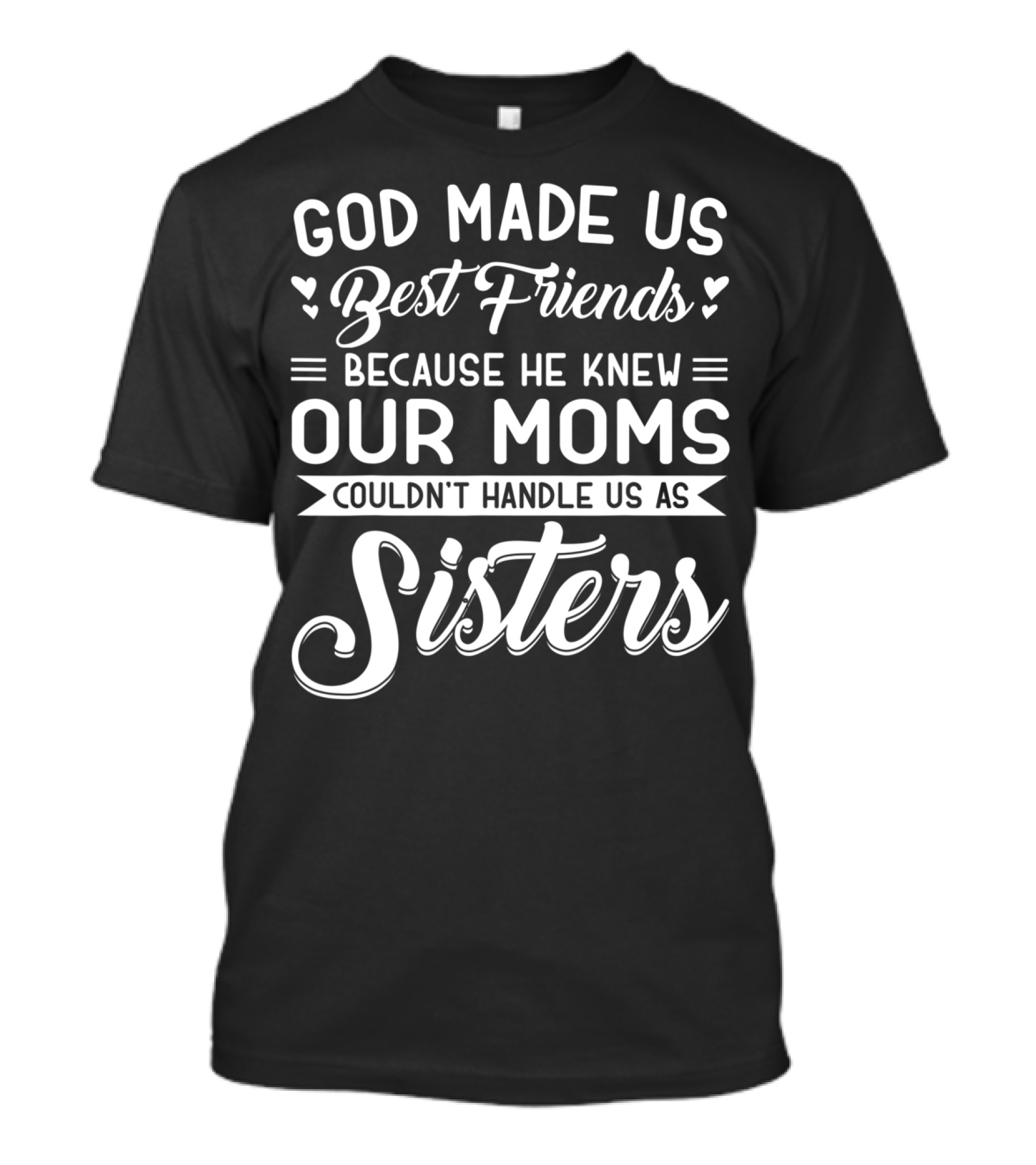 God Made Us Best Friends Because He Knew Our Moms Couldn't Handle Us As Sisters T-Shirt