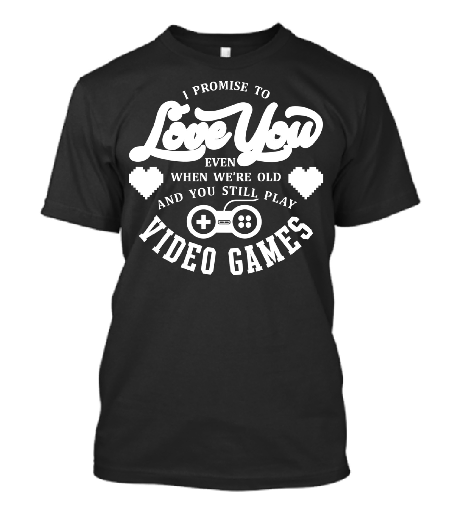 I Promise To Love You Even When We're Old And You Still Play Video Games T-Shirt