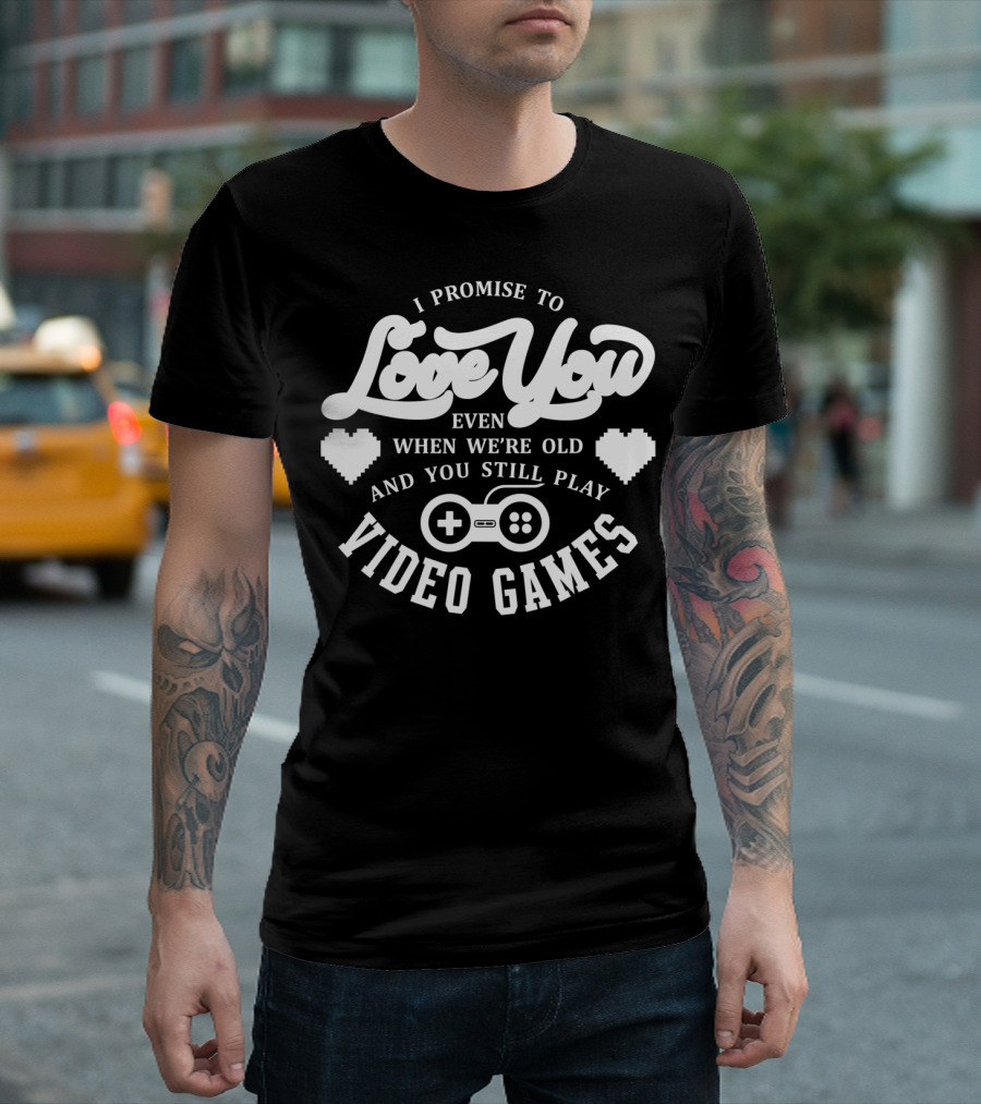I Promise To Love You Even When We're Old And You Still Play Video Games T-Shirt