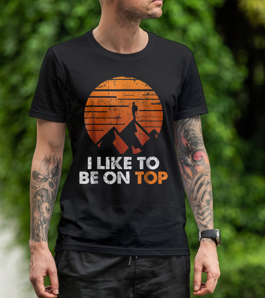 Adventure Hiking I Like To Be On Top With Mountain T-Shirt