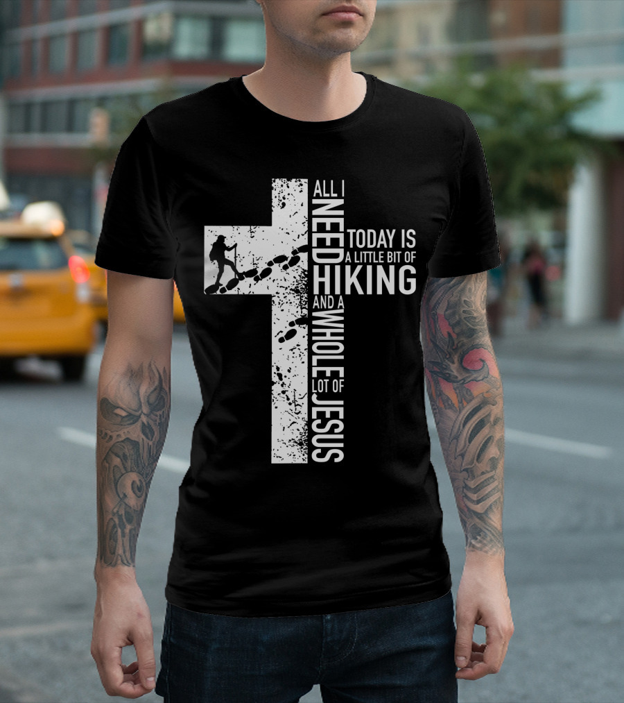 All I Need Today Is A Little Bit Of Hiking And A Whole Lot Of Jesus T-Shirt