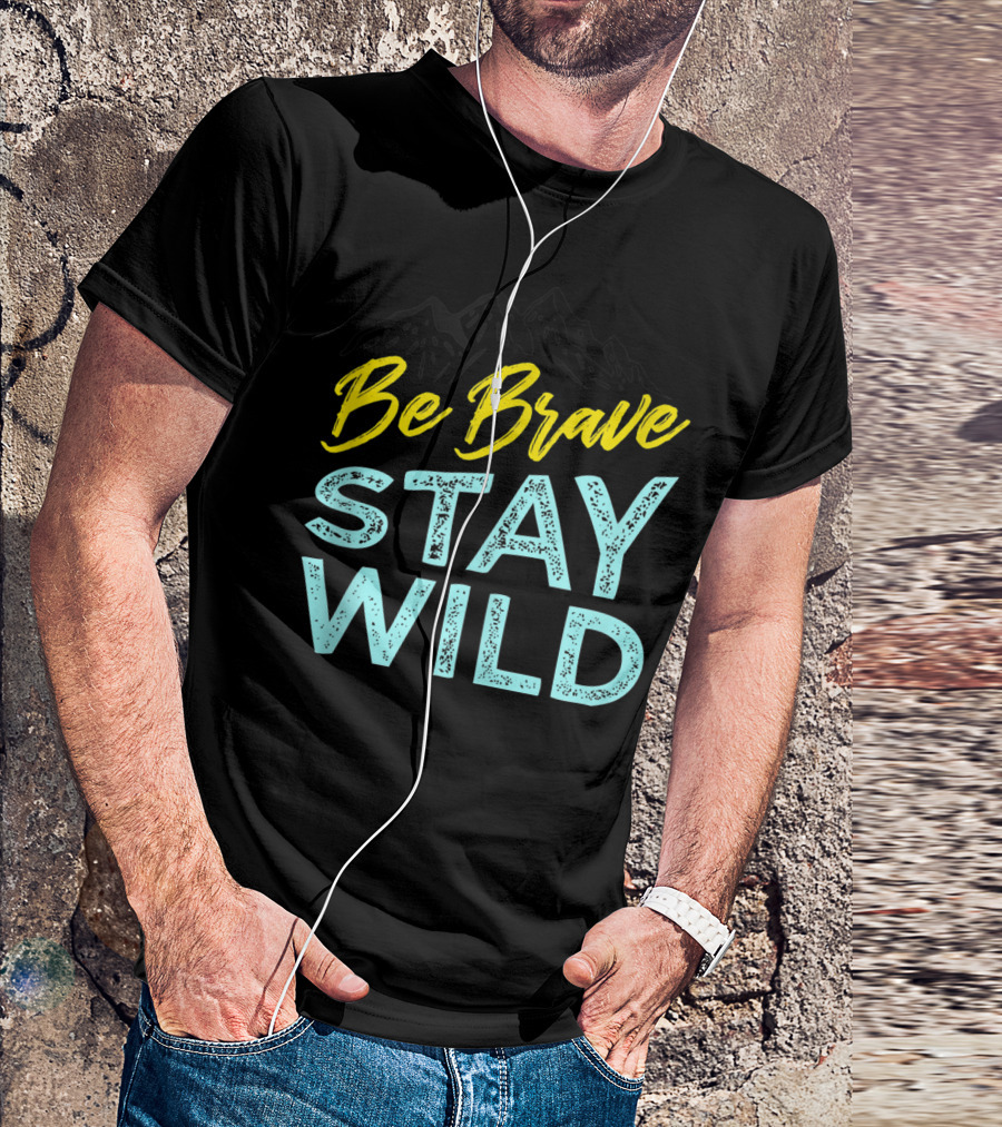 Be Brave Stay Wild Wilderness Outdoors Hiking Mountain Adventure T-Shirt