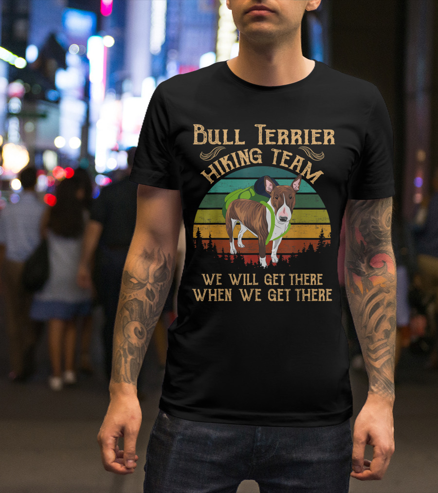 Bull Terrier Hiking Team We Will Get There When We Get There T-Shirt