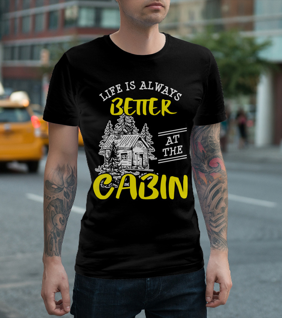 Life Is Always Better At The Cabin Outdoors Woods Camping Hiking T-Shirt