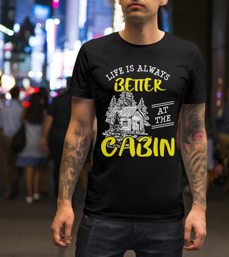 Life Is Always Better At The Cabin Outdoors Woods Camping Hiking T-Shirt
