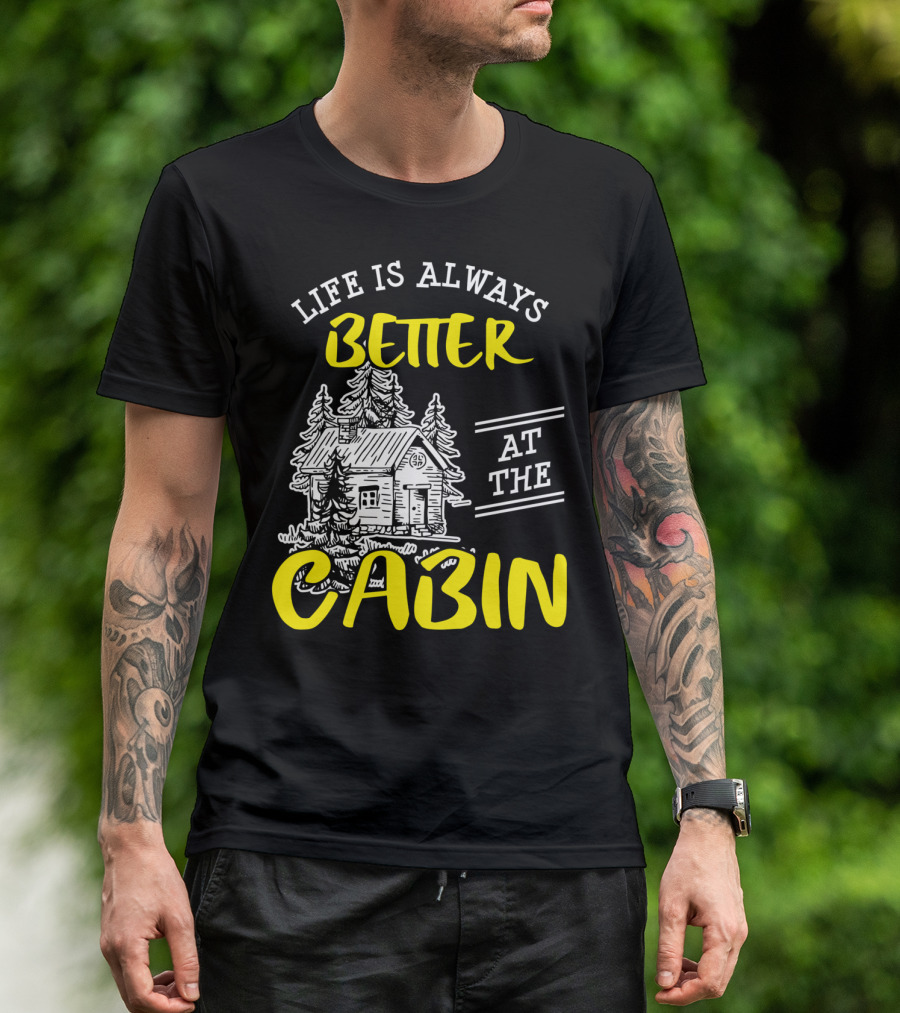 Life Is Always Better At The Cabin Outdoors Woods Camping Hiking T-Shirt