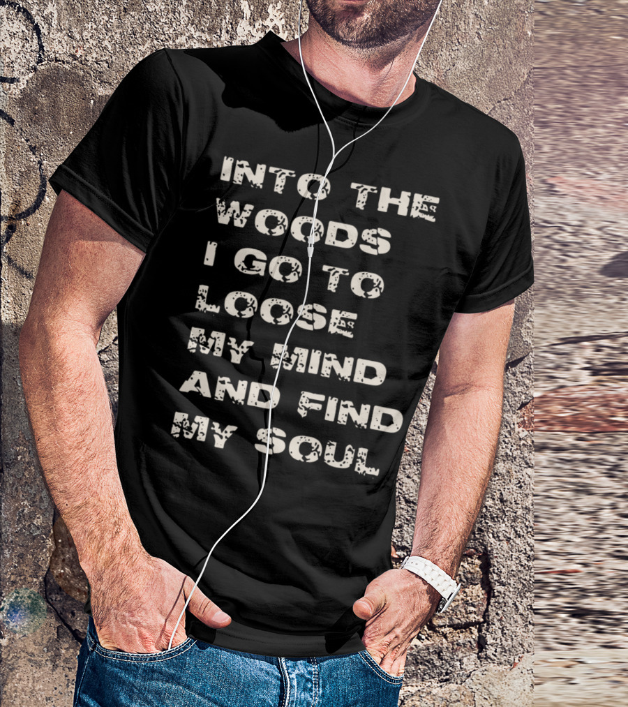 Into The Woods I Go To Loose My Mind And Find My Soul Camp Overland Nature Lover Hiking Camping T-Shirt