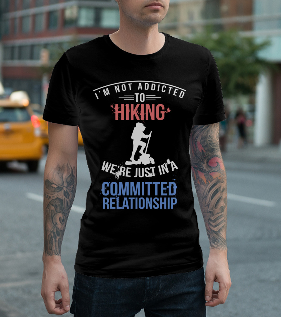 I'm Not Addicted To Hiking We're Just In A Committed Relationship T-Shirt
