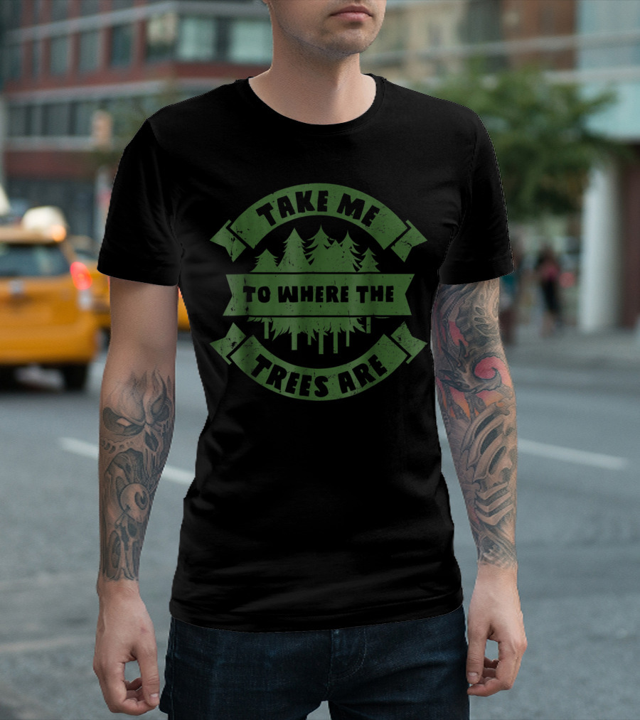 Take Me To Where The Trees Are Cool Hiking Outdoor Funny Outdoors Humor T-Shirt