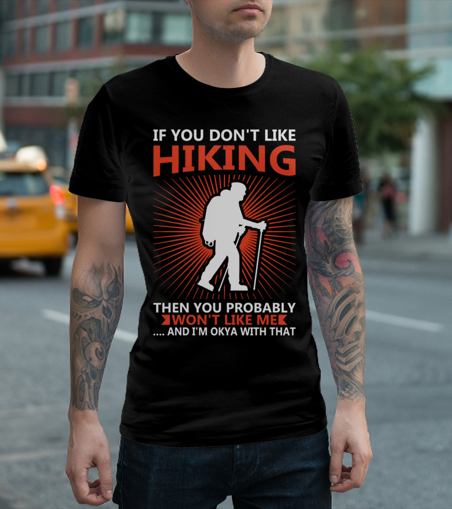 If You Don't Like Hiking Then You Probably Won't Like Me And I'm Okya With That T-Shirt
