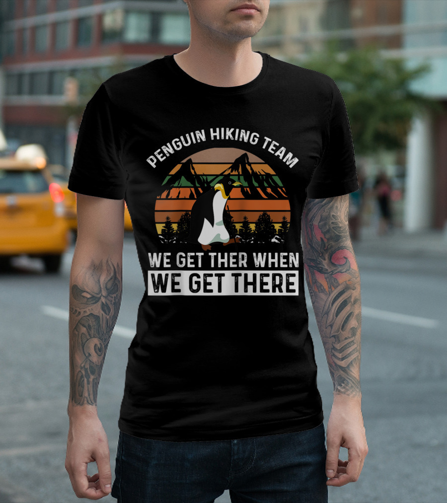 Penguin Hiking Team We Get There When We Get There Fathers Day T-Shirt