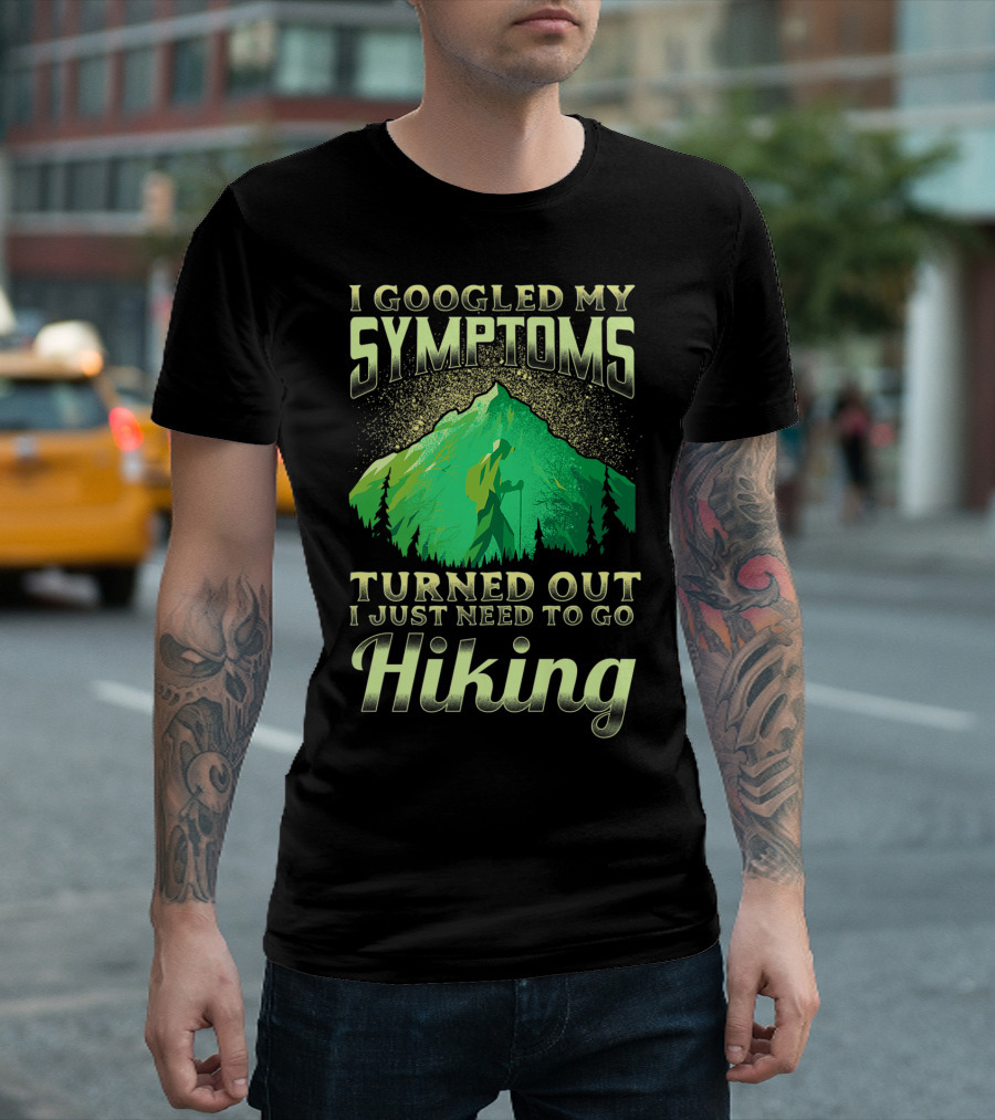 I Googled My Symptoms Turned Out I Just Need To Go Hiking T-Shirt